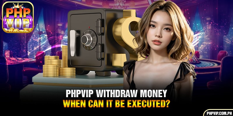 PHPVIP Money Withdrawal – What are the opportune moments to execute it?